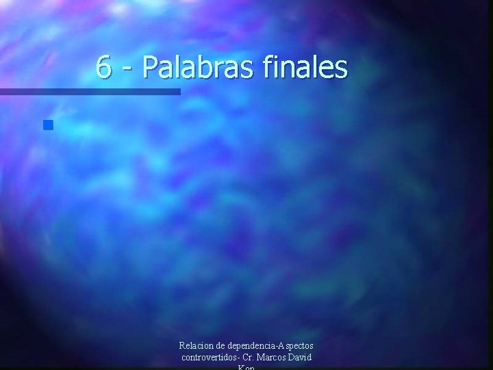 6 - Palabras finales n Relacion de dependencia-Aspectos controvertidos- Cr. Marcos David 