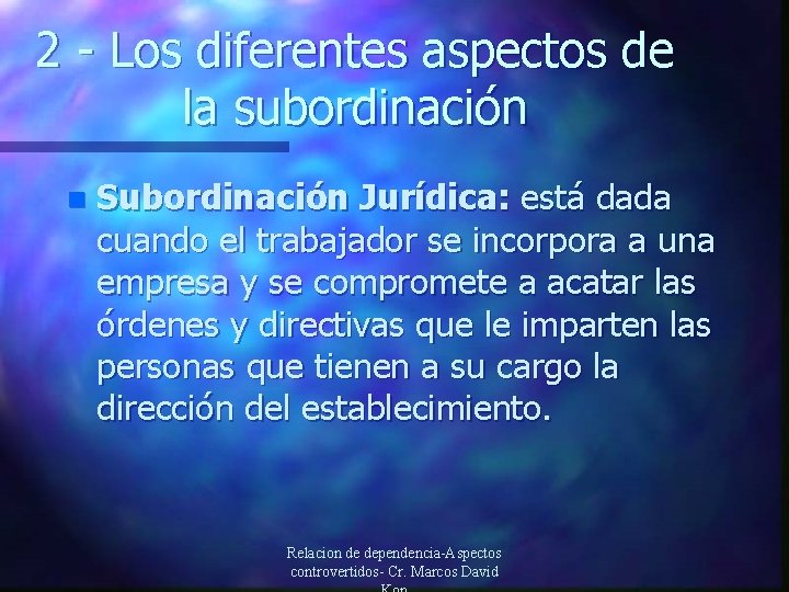 2 - Los diferentes aspectos de la subordinación n Subordinación Jurídica: está dada cuando