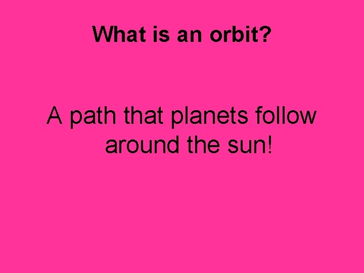 What is an orbit? A path that planets follow around the sun! 