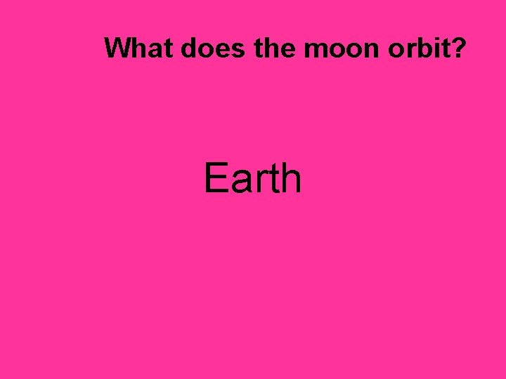 What does the moon orbit? Earth 