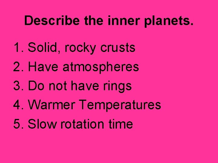 Describe the inner planets. 1. Solid, rocky crusts 2. Have atmospheres 3. Do not