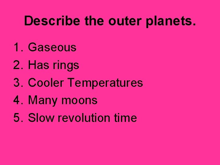 Describe the outer planets. 1. 2. 3. 4. 5. Gaseous Has rings Cooler Temperatures
