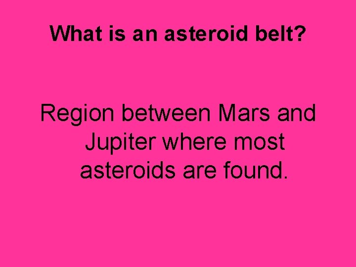 What is an asteroid belt? Region between Mars and Jupiter where most asteroids are