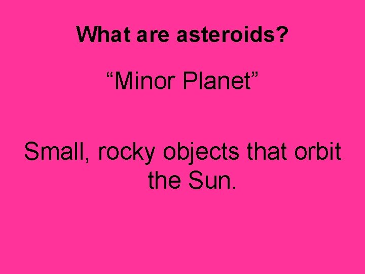 What are asteroids? “Minor Planet” Small, rocky objects that orbit the Sun. 