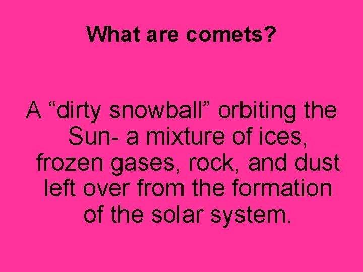 What are comets? A “dirty snowball” orbiting the Sun- a mixture of ices, frozen