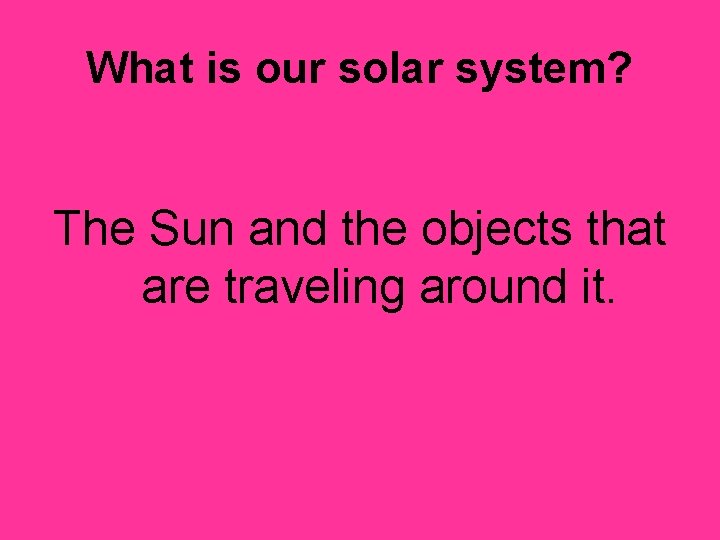 What is our solar system? The Sun and the objects that are traveling around