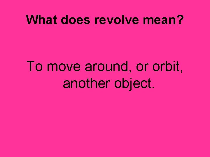 What does revolve mean? To move around, or orbit, another object. 
