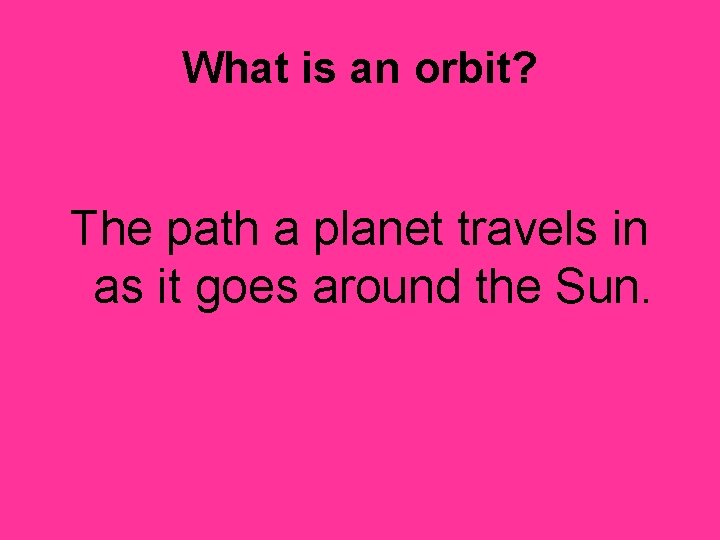 What is an orbit? The path a planet travels in as it goes around