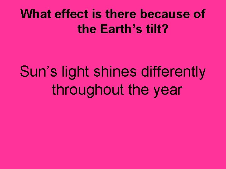 What effect is there because of the Earth’s tilt? Sun’s light shines differently throughout