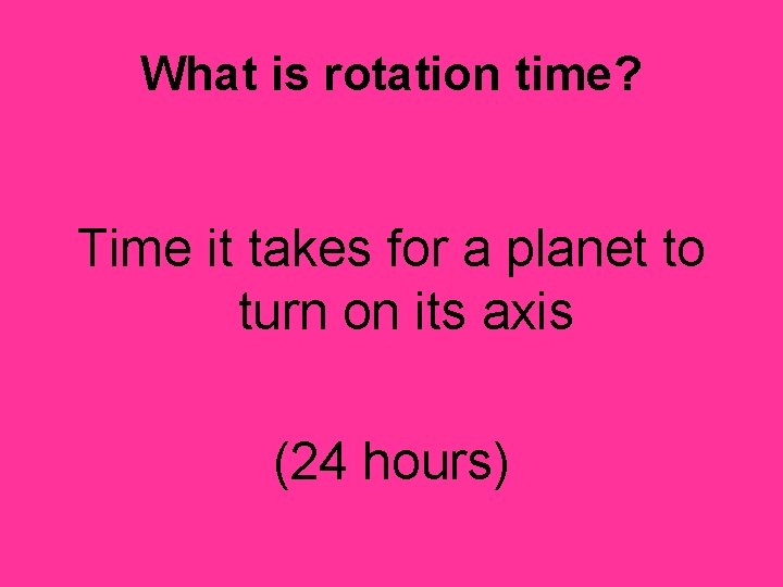 What is rotation time? Time it takes for a planet to turn on its