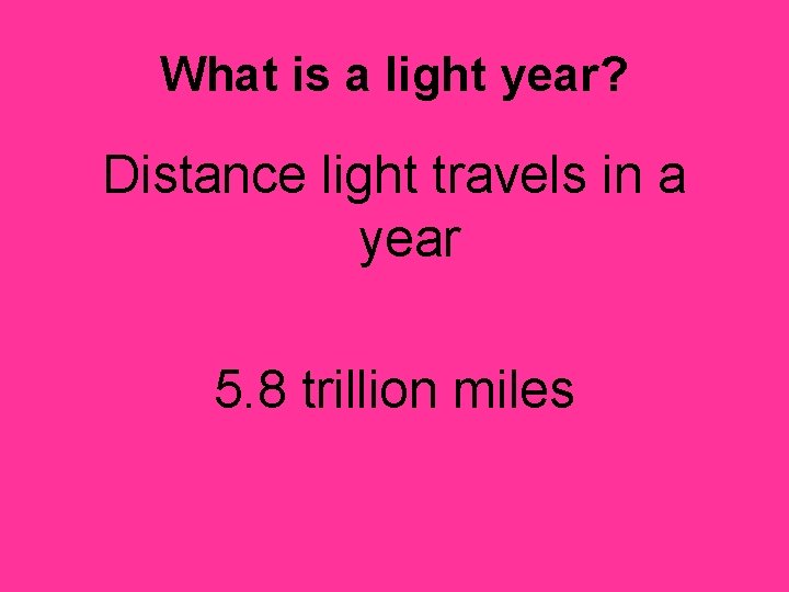 What is a light year? Distance light travels in a year 5. 8 trillion