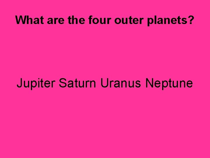 What are the four outer planets? Jupiter Saturn Uranus Neptune 
