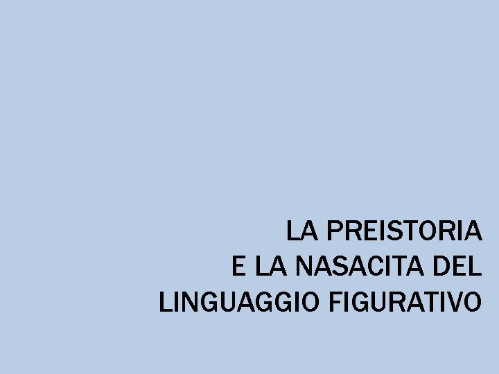 LA PREISTORIA E LA NASACITA DEL LINGUAGGIO FIGURATIVO 