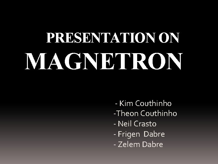 PRESENTATION ON MAGNETRON - Kim Couthinho -Theon Couthinho - Neil Crasto - Frigen Dabre