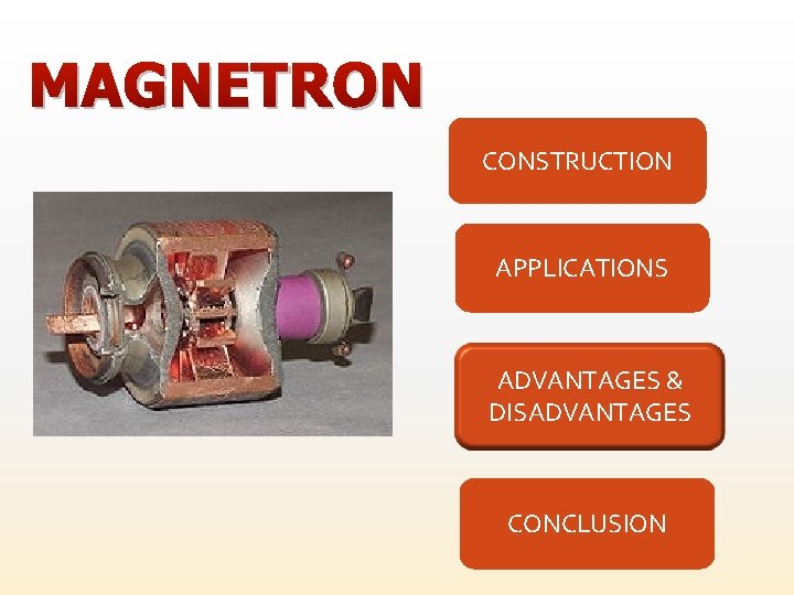 MAGNETRON CONSTRUCTION APPLICATIONS ADVANTAGES & DISADVANTAGES CONCLUSION 