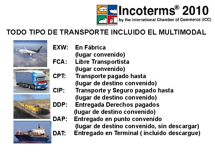 INCOTERMS® 2010 TODO TIPO DE TRANSPORTE INCLUIDO EL MULTIMODAL EXW: FCA: CPT: CIP: DDP: