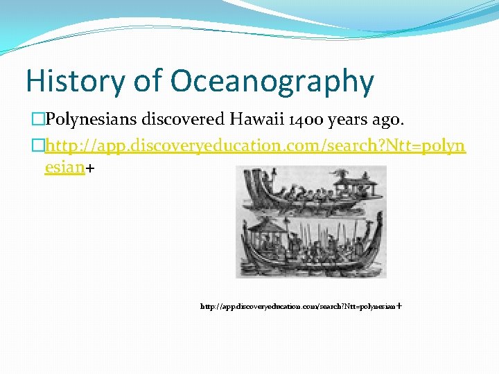 History of Oceanography �Polynesians discovered Hawaii 1400 years ago. �http: //app. discoveryeducation. com/search? Ntt=polyn