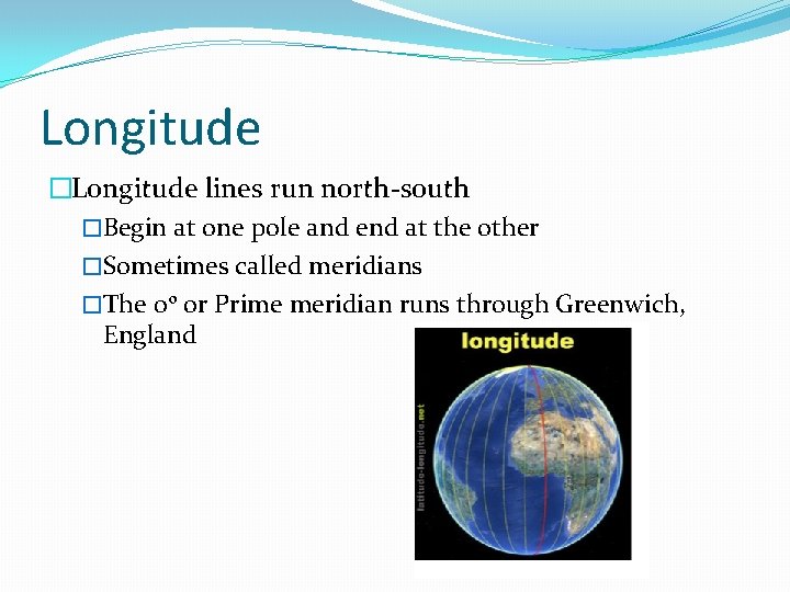 Longitude �Longitude lines run north-south �Begin at one pole and end at the other