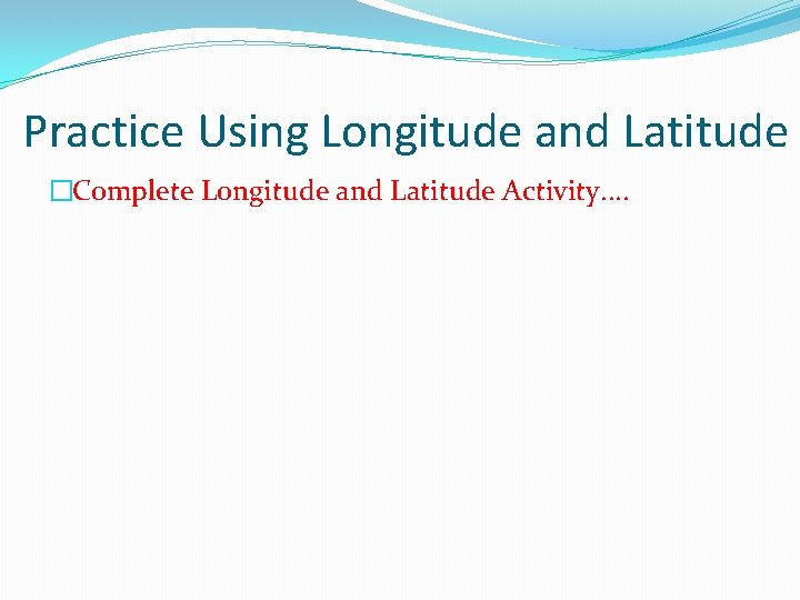 Practice Using Longitude and Latitude �Complete Longitude and Latitude Activity. . 