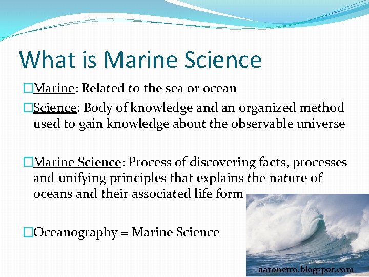 What is Marine Science �Marine: Related to the sea or ocean �Science: Body of