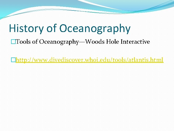 History of Oceanography �Tools of Oceanography—Woods Hole Interactive �http: //www. divediscover. whoi. edu/tools/atlantis. html