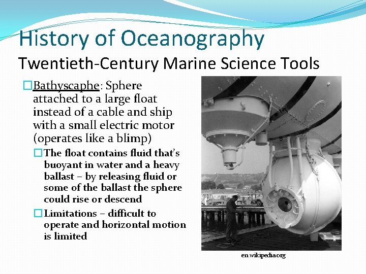 History of Oceanography Twentieth-Century Marine Science Tools �Bathyscaphe: Sphere attached to a large float