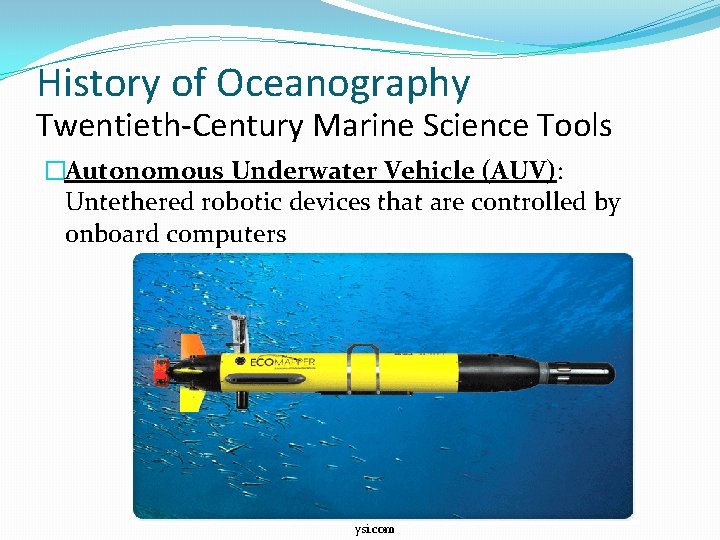 History of Oceanography Twentieth-Century Marine Science Tools �Autonomous Underwater Vehicle (AUV): Untethered robotic devices