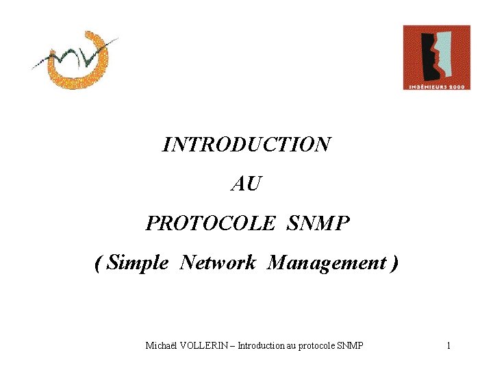 INTRODUCTION AU PROTOCOLE SNMP ( Simple Network Management ) Michaël VOLLERIN – Introduction au INTRODUCTION AU PROTOCOLE SNMP ( Simple Network Management ) Michaël VOLLERIN – Introduction au