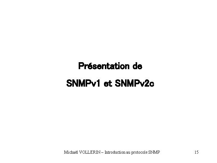 Présentation de SNMPv 1 et SNMPv 2 c Michaël VOLLERIN – Introduction au protocole Présentation de SNMPv 1 et SNMPv 2 c Michaël VOLLERIN – Introduction au protocole