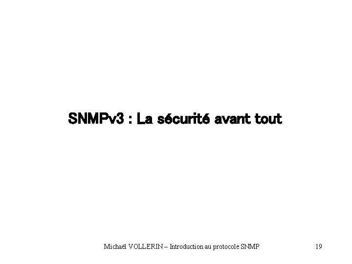 SNMPv 3 : La sécurité avant tout Michaël VOLLERIN – Introduction au protocole SNMP SNMPv 3 : La sécurité avant tout Michaël VOLLERIN – Introduction au protocole SNMP