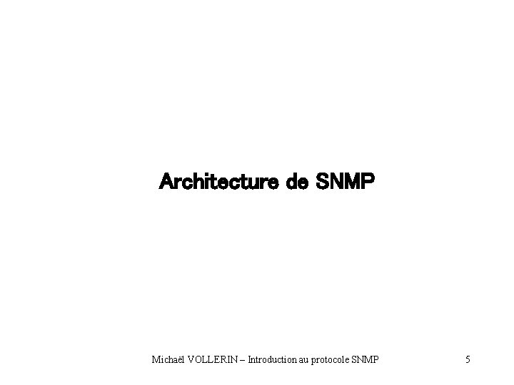 Architecture de SNMP Michaël VOLLERIN – Introduction au protocole SNMP 5 Architecture de SNMP Michaël VOLLERIN – Introduction au protocole SNMP 5