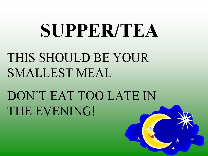 SUPPER/TEA THIS SHOULD BE YOUR SMALLEST MEAL DON’T EAT TOO LATE IN THE EVENING!