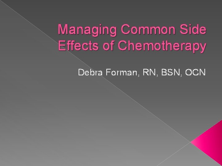 Managing Common Side Effects of Chemotherapy Debra Forman, RN, BSN, OCN 