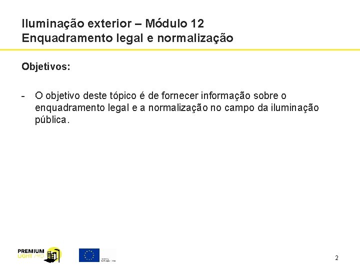 Iluminação exterior – Módulo 12 Enquadramento legal e normalização Objetivos: O objetivo deste tópico Iluminação exterior – Módulo 12 Enquadramento legal e normalização Objetivos: O objetivo deste tópico