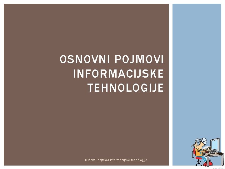 OSNOVNI POJMOVI INFORMACIJSKE TEHNOLOGIJE Osnovni pojmovi informacijske tehnologije 