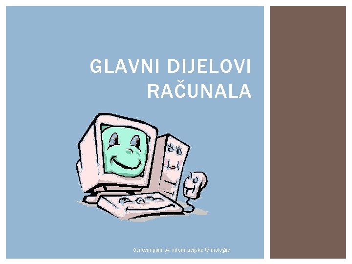 GLAVNI DIJELOVI RAČUNALA Osnovni pojmovi informacijske tehnologije GLAVNI DIJELOVI RAČUNALA Osnovni pojmovi informacijske tehnologije
