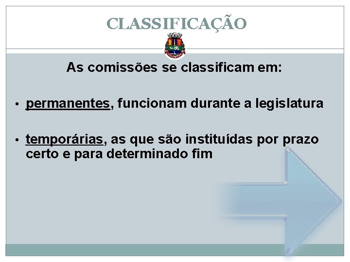 CLASSIFICAÇÃO As comissões se classificam em: • permanentes, funcionam durante a legislatura • temporárias,