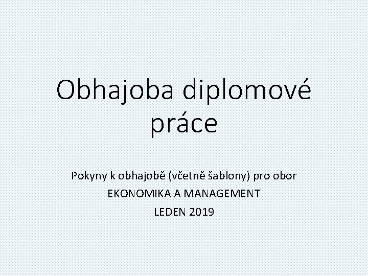 Obhajoba diplomové práce Pokyny k obhajobě (včetně šablony) pro obor EKONOMIKA A MANAGEMENT LEDEN