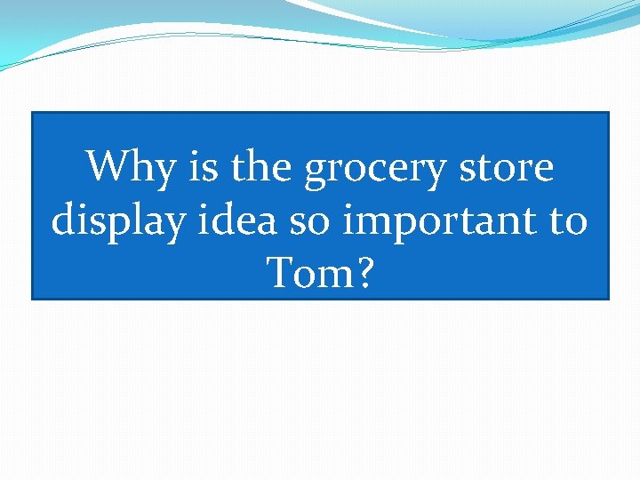 Why is the grocery store display idea so important to Tom? 