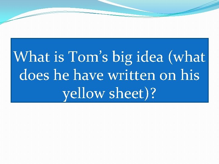 What is Tom’s big idea (what does he have written on his yellow sheet)?