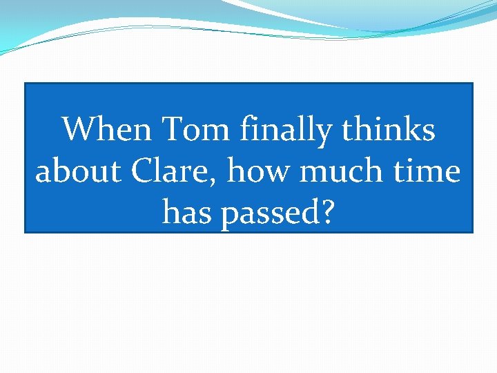 When Tom finally thinks about Clare, how much time has passed? 