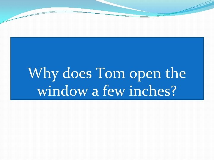 Why does Tom open the window a few inches? 