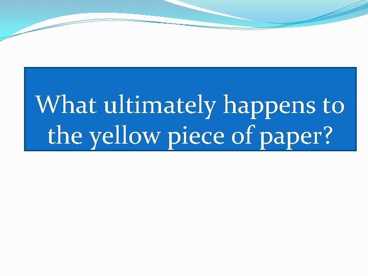 What ultimately happens to the yellow piece of paper? 