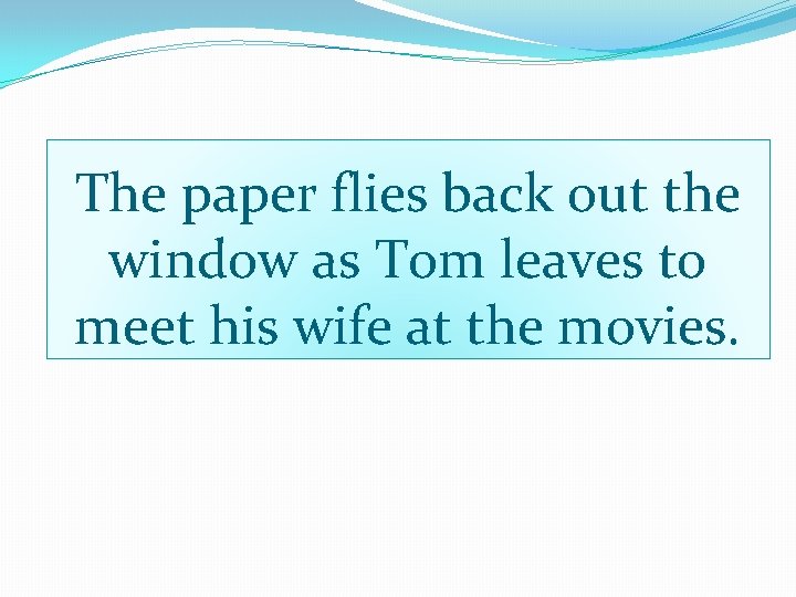 The paper flies back out the window as Tom leaves to meet his wife