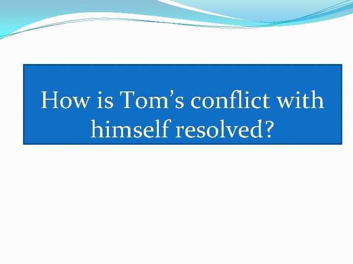 How is Tom’s conflict with himself resolved? 