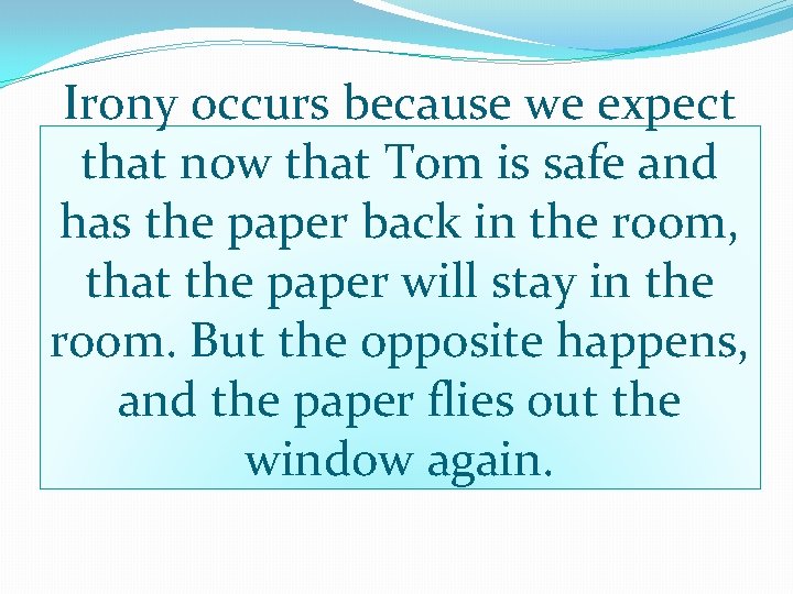 Irony occurs because we expect that now that Tom is safe and has the