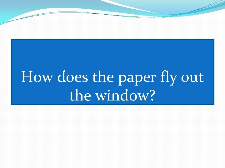 How does the paper fly out the window? 