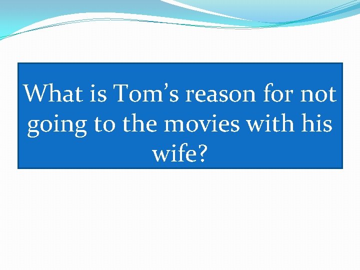 What is Tom’s reason for not going to the movies with his wife? 