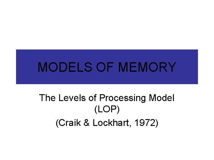 MODELS OF MEMORY The Levels of Processing Model (LOP) (Craik & Lockhart, 1972) 