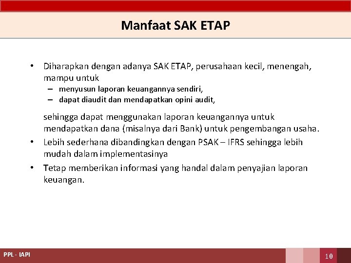 Manfaat SAK ETAP • Diharapkan dengan adanya SAK ETAP, perusahaan kecil, menengah, mampu untuk